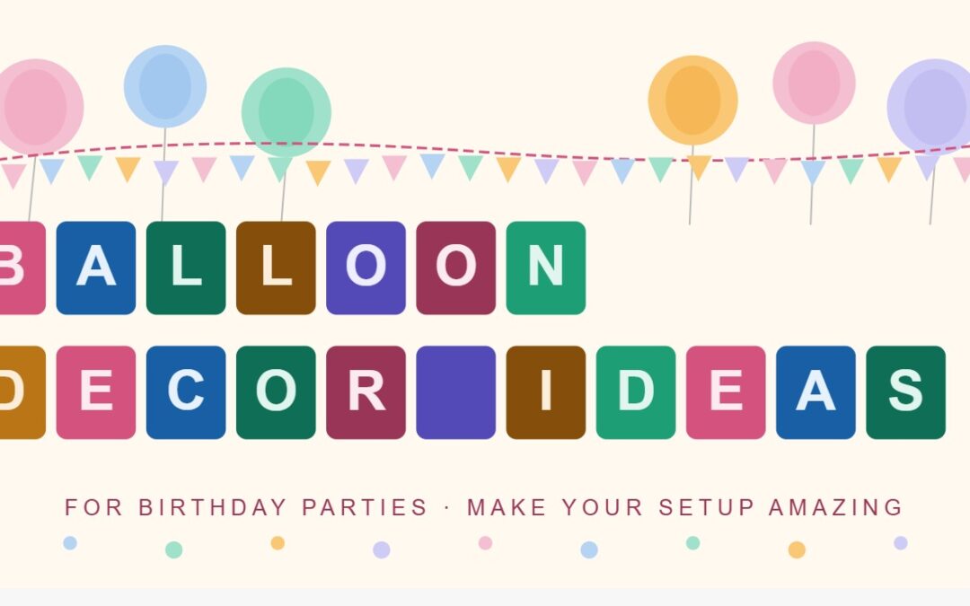 Balloon Decoration Ideas for Birthday Parties That Make Your Setup Look Amazing
